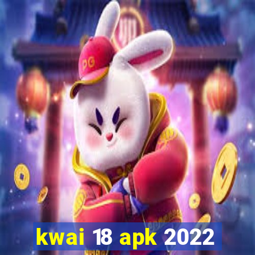 kwai 18 apk 2022